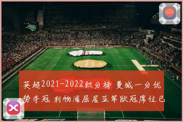 英超2021-2022积分榜 曼城一分优势夺冠 利物浦屈居亚军欧冠席位已定