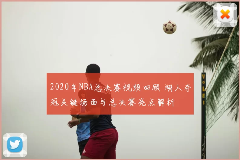 2020年NBA总决赛视频回顾 湖人夺冠关键场面与总决赛亮点解析