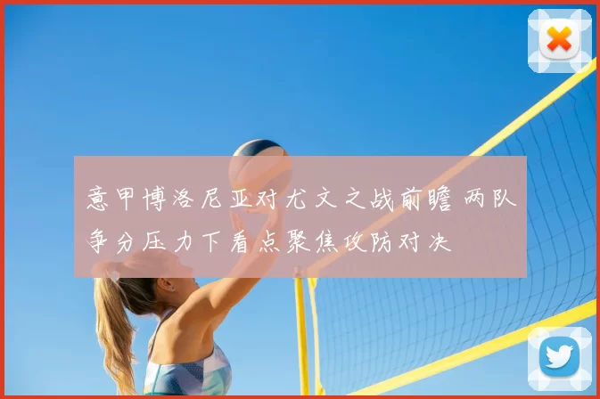 意甲博洛尼亚对尤文之战前瞻 两队争分压力下看点聚焦攻防对决