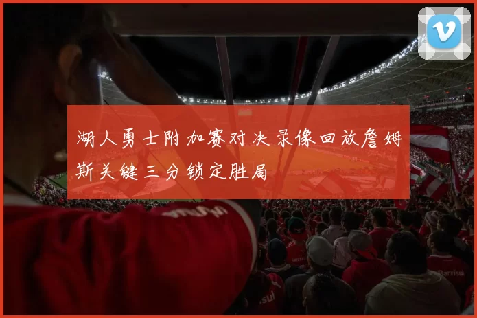 湖人勇士附加赛对决录像回放詹姆斯关键三分锁定胜局