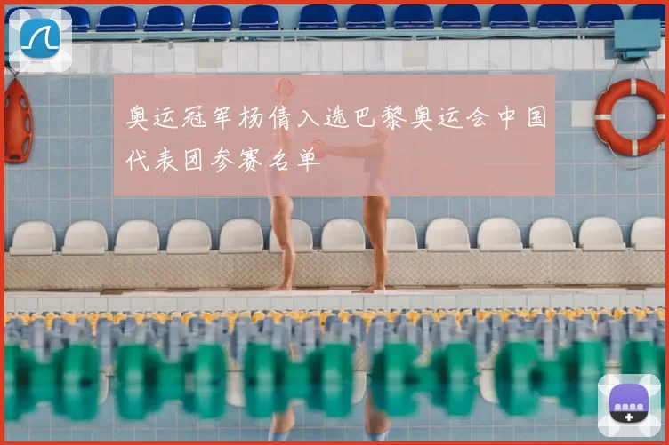 奥运冠军杨倩入选巴黎奥运会中国代表团参赛名单