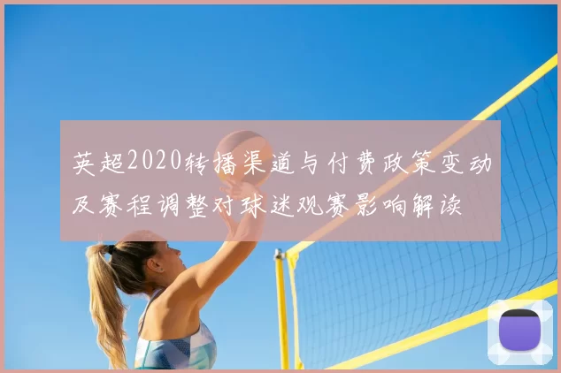 英超2020转播渠道与付费政策变动及赛程调整对球迷观赛影响解读