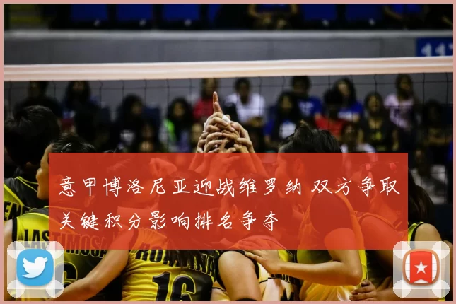 意甲博洛尼亚迎战维罗纳 双方争取关键积分影响排名争夺