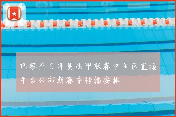 巴黎圣日耳曼法甲联赛中国区直播平台公布新赛季转播安排