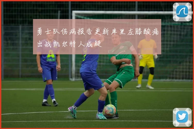 勇士队伤病报告更新库里左膝酸痛出战凯尔特人成疑