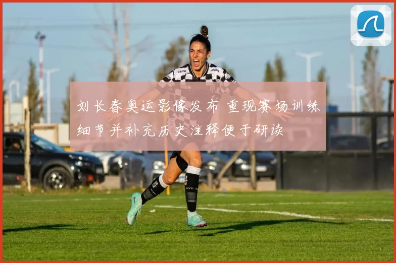 刘长春奥运影像发布 重现赛场训练细节并补充历史注释便于研读