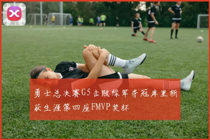 勇士总决赛G5击败绿军夺冠库里斩获生涯第四座FMVP奖杯