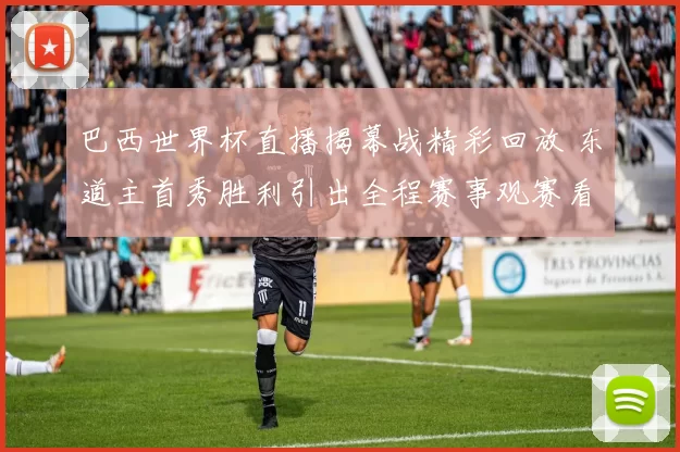 巴西世界杯直播揭幕战精彩回放 东道主首秀胜利引出全程赛事观赛看点