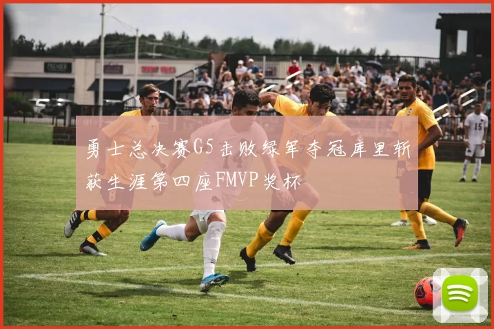 勇士总决赛G5击败绿军夺冠库里斩获生涯第四座FMVP奖杯