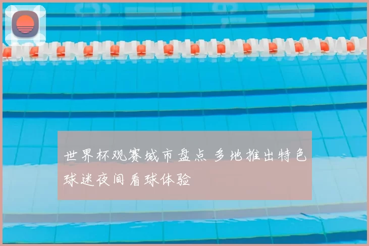 世界杯观赛城市盘点 多地推出特色球迷夜间看球体验