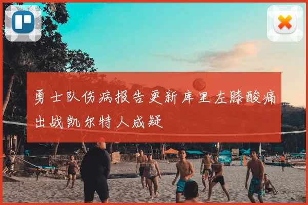 勇士队伤病报告更新库里左膝酸痛出战凯尔特人成疑