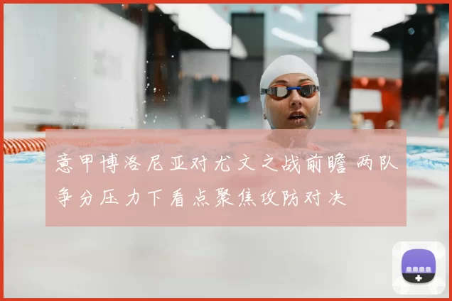 意甲博洛尼亚对尤文之战前瞻 两队争分压力下看点聚焦攻防对决