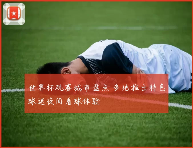 世界杯观赛城市盘点 多地推出特色球迷夜间看球体验