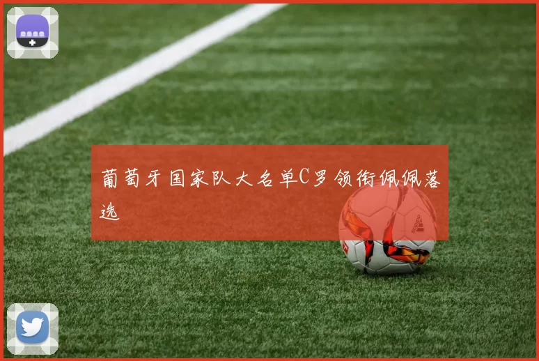 葡萄牙国家队大名单C罗领衔佩佩落选