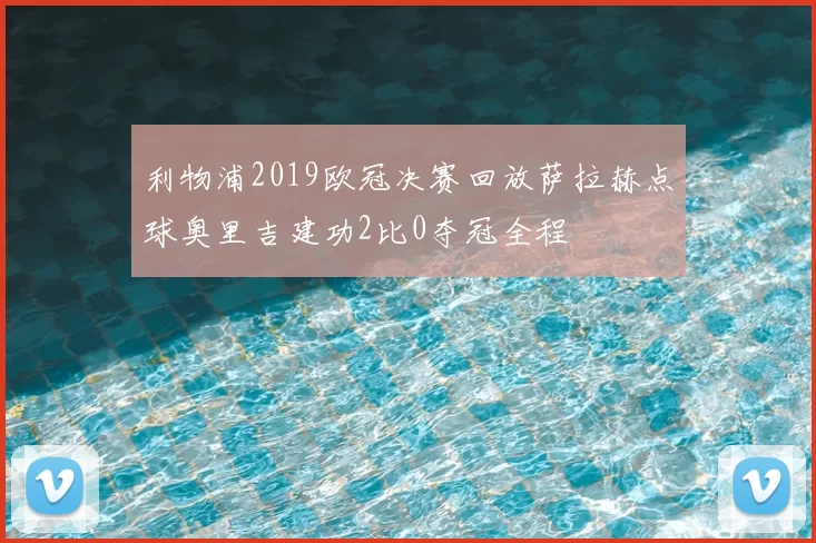 利物浦2019欧冠决赛回放萨拉赫点球奥里吉建功2比0夺冠全程
