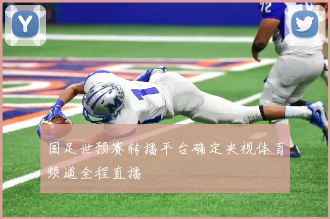 国足世预赛转播平台确定央视体育频道全程直播