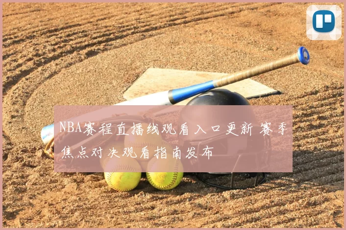 NBA赛程直播线观看入口更新 赛季焦点对决观看指南发布