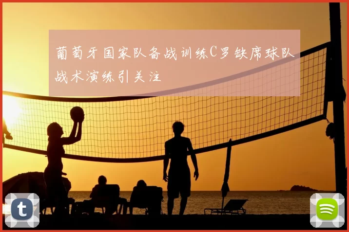 葡萄牙国家队备战训练C罗缺席球队战术演练引关注