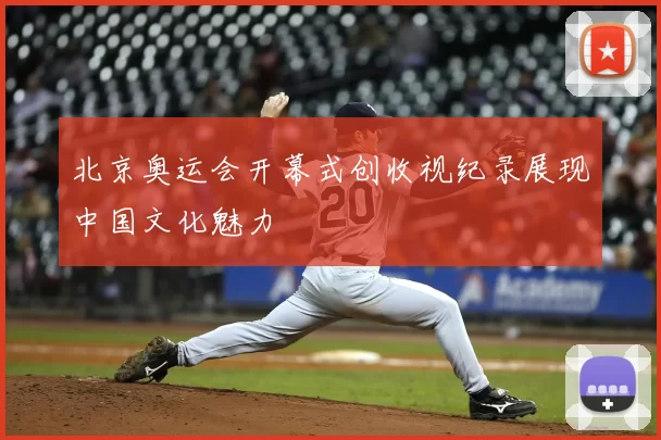 北京奥运会开幕式创收视纪录展现中国文化魅力