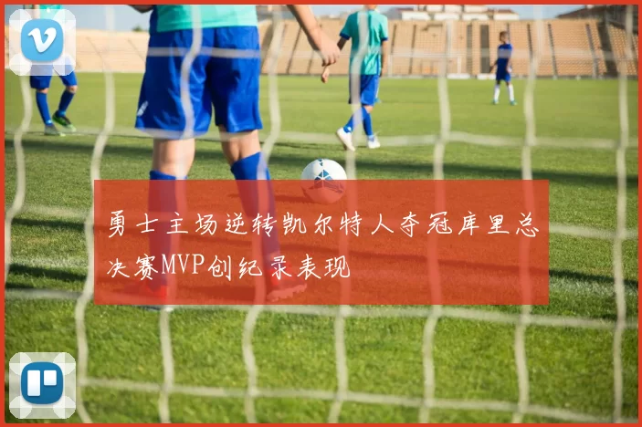 勇士主场逆转凯尔特人夺冠库里总决赛MVP创纪录表现