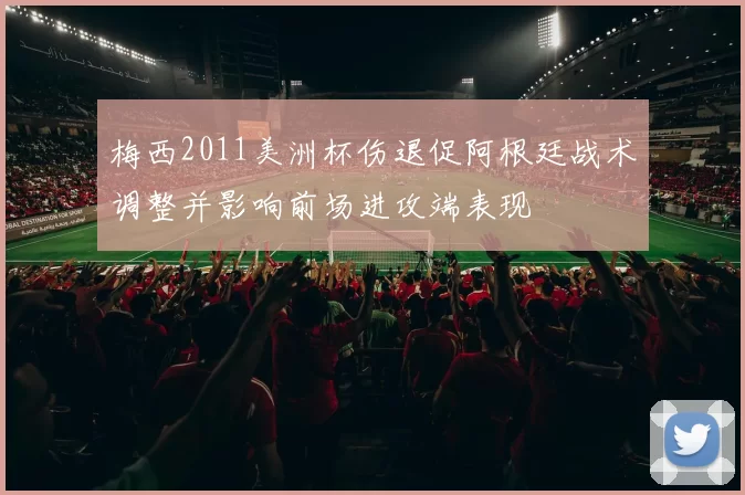 梅西2011美洲杯伤退促阿根廷战术调整并影响前场进攻端表现
