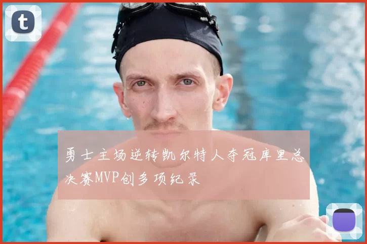 勇士主场逆转凯尔特人夺冠库里总决赛MVP创多项纪录